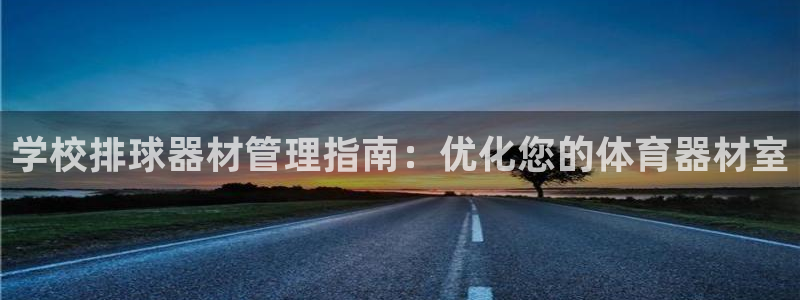 富联娱乐平台是什么软件：学校排球器材管理指南：优化您