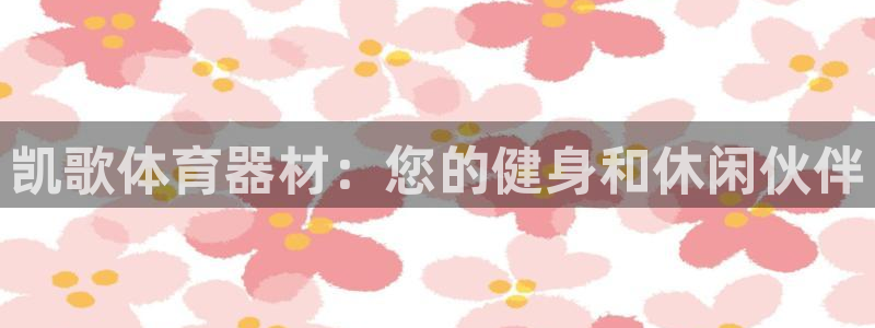 富联平台赢钱不给退怎么办：凯歌体育器材：您的健身和休