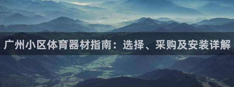 富联平台官网登录入口下载：广州小区体育器材指南：选择