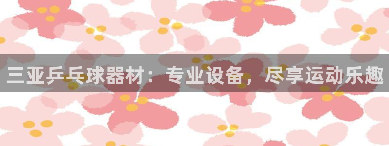 富联平台意 411o31 平台：三亚乒乓球器材：专业