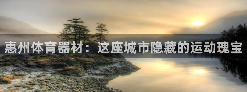 富联平台主管代理：惠州体育器材：这座城市隐藏的运动瑰