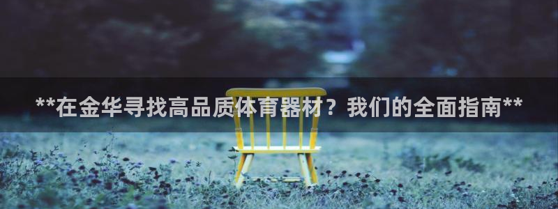 富联平台地址查询：**在金华寻找高品质体育器材？我们