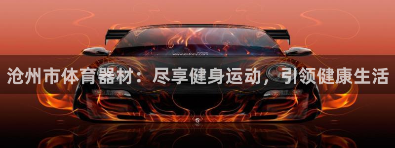 富联娱乐登录注册账号：沧州市体育器材：尽享健身运动，