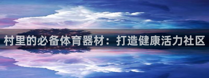 富联娱乐平台开户条件：村里的必备体育器材：打造健康活