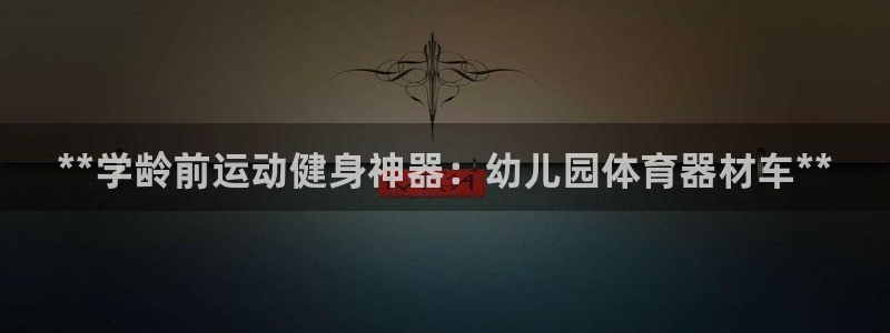 富联地产怎么样知乎：**学龄前运动健身神器：幼儿园体