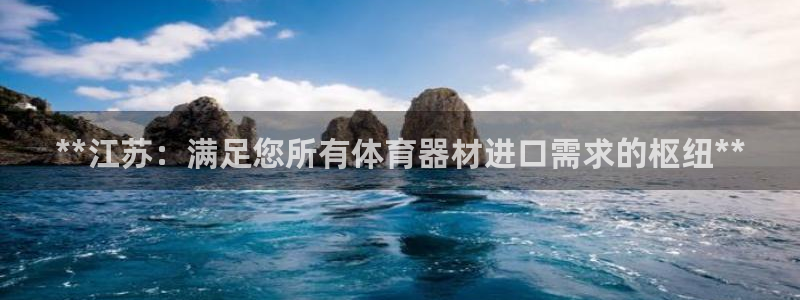 富联娱乐测速地址：**江苏：满足您所有体育器材进口需