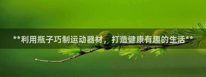 股票富联申购今天多少钱：**利用瓶子巧制运动器材，打