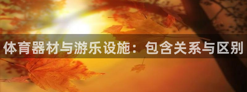 富联平台开户：体育器材与游乐设施：包含关系与区别