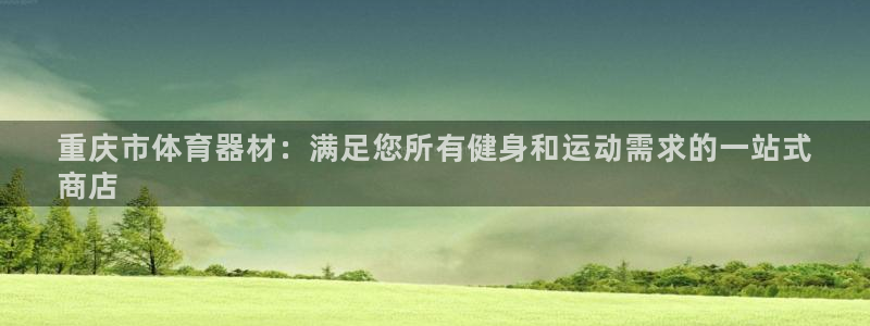 富联平台地址查询：重庆市体育器材：满足您所有健身和运