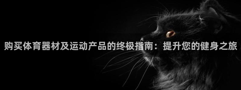 富联平台官网登录：购买体育器材及运动产品的终极指南：