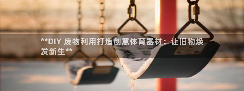 富联娱乐心 585341 娱乐：**DIY 废物利用