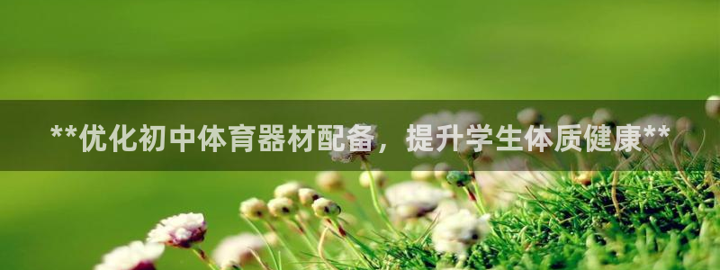 富联平台招商怎么样：**优化初中体育器材配备，提升学