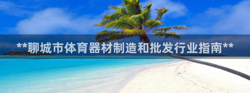 富联官方网站入口下载安卓：**聊城市体育器材制造和批