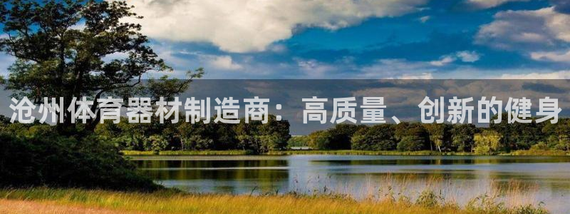 富联娱乐是骗局吗是真的吗：沧州体育器材制造商：高质量