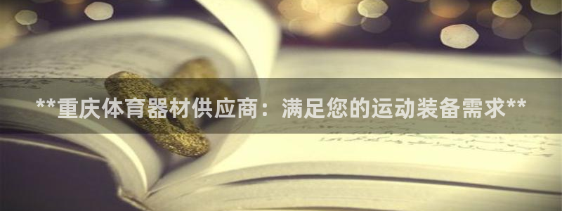 富联平台登录注册账号：**重庆体育器材供应商：满足您