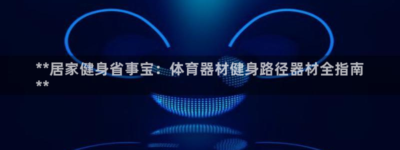 富联平台选 585341 平台：**居家健身省事宝：