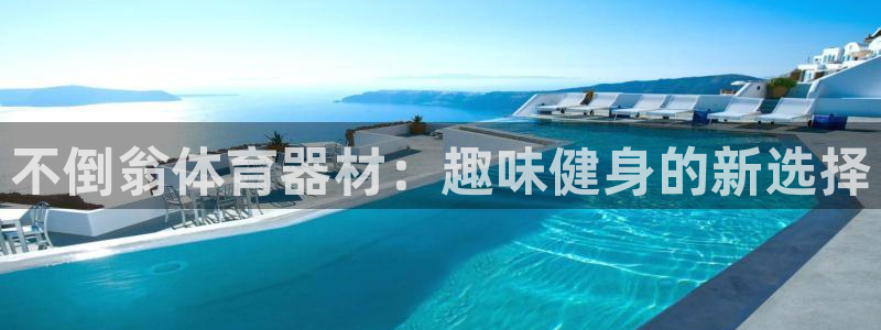 富联平台用户登陆不上：不倒翁体育器材：趣味健身的新选