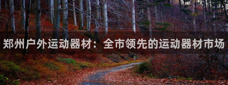 富联官网注册流程：郑州户外运动器材：全市领先的运动器