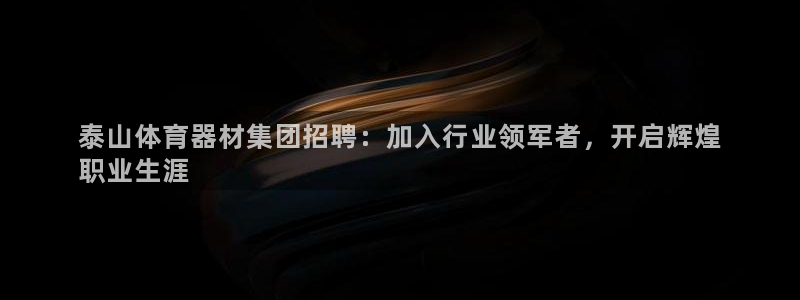 富联平台线路检测中心电话：泰山体育器材集团招聘：加入