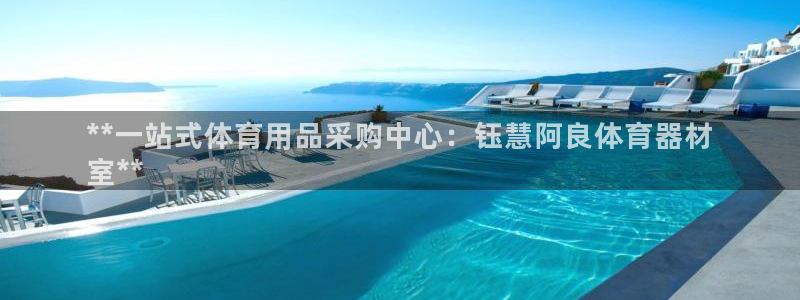 富联平台某7O777：**一站式体育用品采购中心：钰