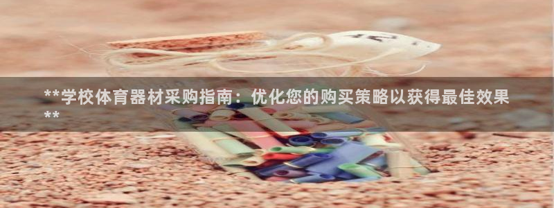 富联娱乐官方网站下载：**学校体育器材采购指南：优化