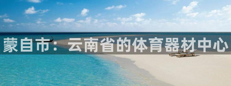 富联官方网站入口查询电话：蒙自市：云南省的体育器材中