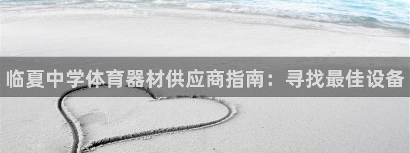 富联平台官网登录：临夏中学体育器材供应商指南：寻找最