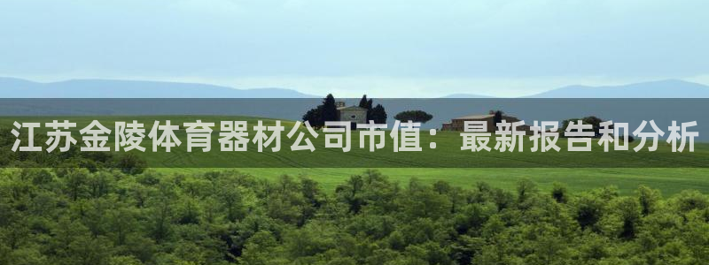 富联娱乐正规吗：江苏金陵体育器材公司市值：最新报告和