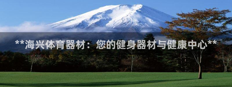 富联平台登录入口官网：**海兴体育器材：您的健身器材