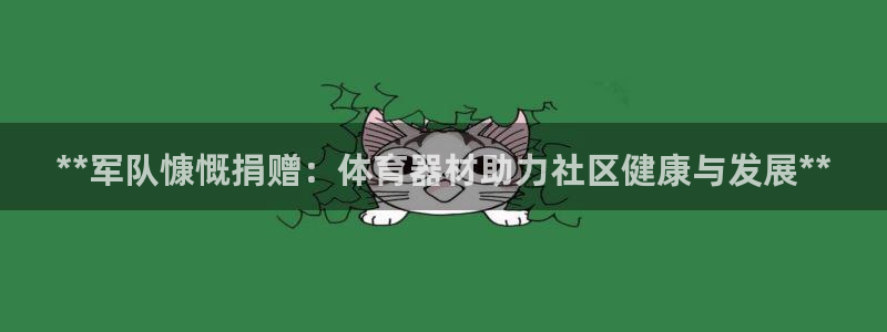 富联平台线路检测中心怎么样：**军队慷慨捐赠：体育器