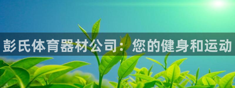 富联娱乐客户端app下载服务器：彭氏体育器材公司：您