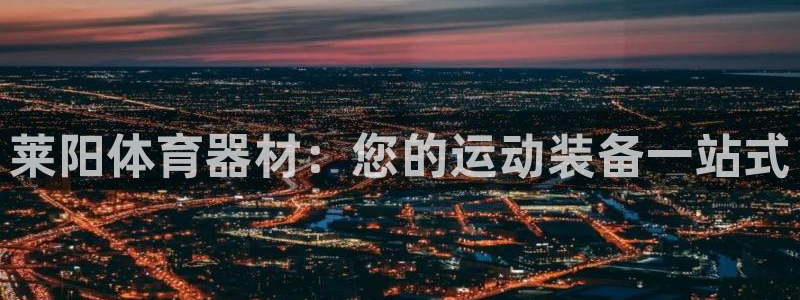 富联娱乐革7O777：莱阳体育器材：您的运动装备一站