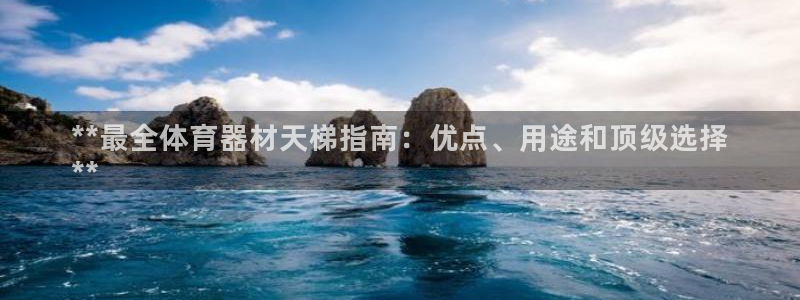 富联官方网站入口查询电话：**最全体育器材天梯指南：