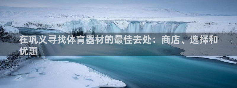 富联平台挂机：在巩义寻找体育器材的最佳去处：商店、选