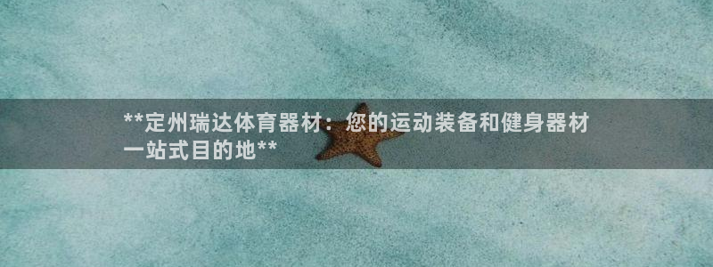 富联娱乐测速软件下载：**定州瑞达体育器材：您的运动