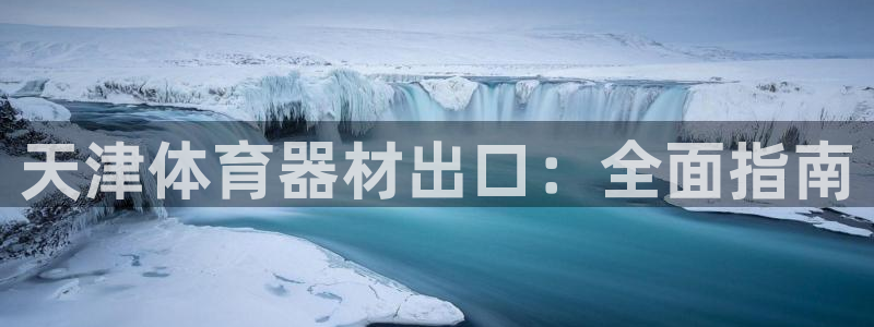 富联平台间7O777：天津体育器材出口：全面指南