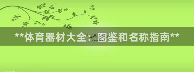 富联娱乐是骗局吗知乎：**体育器材大全：图鉴和名称指