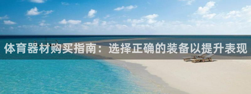 富联平台网站官网：体育器材购买指南：选择正确的装备以