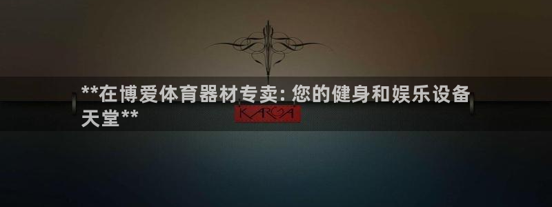 富联娱乐玩法机制：**在博爱体育器材专卖: 您的健身