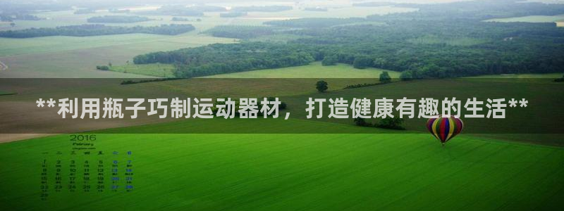 富联平台加认 58.53.4I：**利用瓶子巧制运动