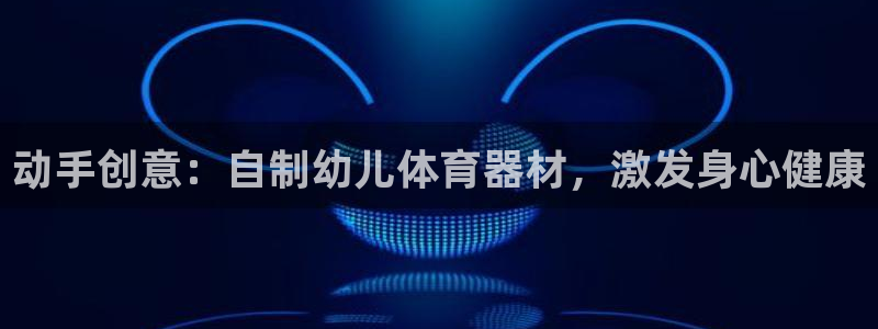 富联是什么平台：动手创意：自制幼儿体育器材，激发身心