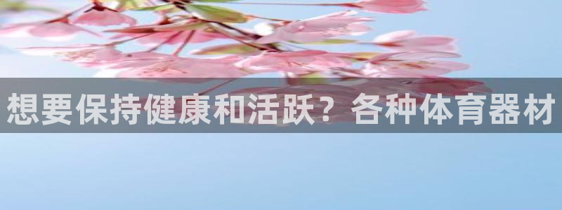 富联平台官网登录：想要保持健康和活跃？各种体育器材