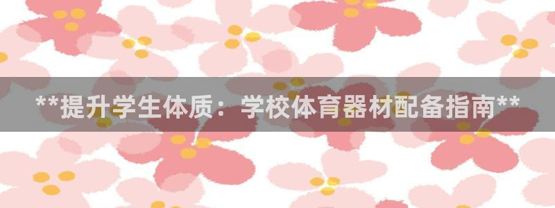 富联娱乐平台开户：**提升学生体质：学校体育器材配备