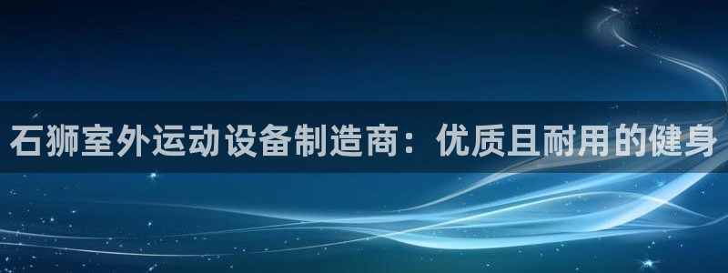 富联官方网站登录：石狮室外运动设备制造商：优质且耐用