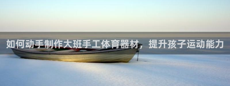 富联机械：如何动手制作大班手工体育器材，提升孩子运动