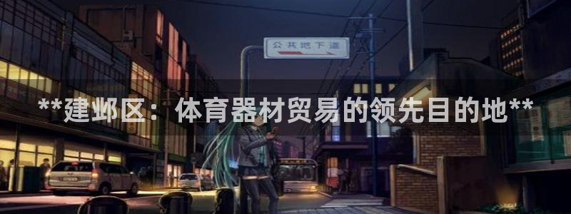 富联平台是什么：**建邺区：体育器材贸易的领先目的地
