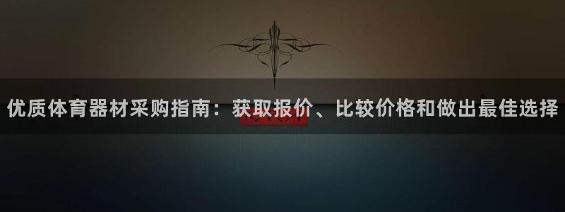 富联娱乐玩法机制介绍：优质体育器材采购指南：获取报价、比较价