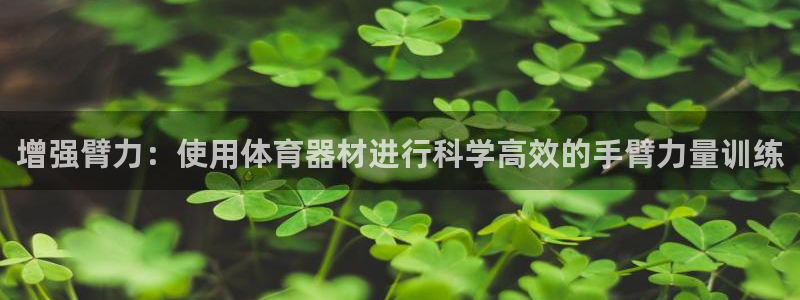 富联平台登录注册不了：增强臂力：使用体育器材进行科学