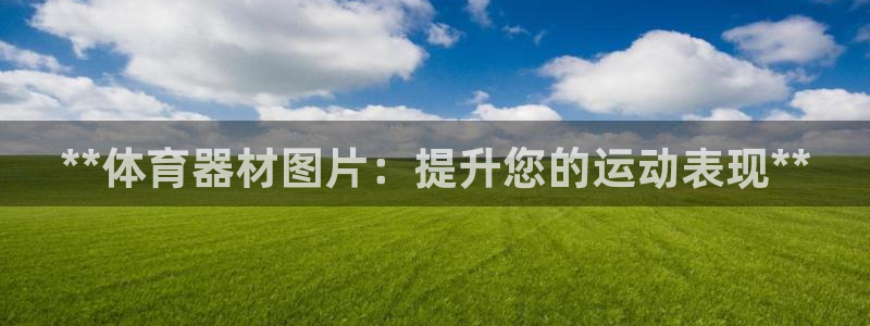 富联官方网站入口网址是什么：**体育器材图片：提升您