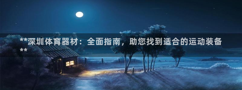 富联娱乐下载：**深圳体育器材：全面指南，助您找到适